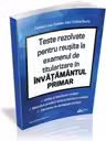 Teste rezolvate pentru reusita la examenul de titularizare in invatamantul primar. Limba si literatura romana. Metodica predarii limbii si literaturii romane. Elemente de pedagogie scolara