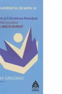 Bacalaureatul de nota 10 - Limba si literatura romana. Pregatire completa pentru bacalaureat