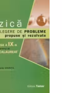 Fizica - Culegere de probleme propuse si rezolvate pentru clasa a IX-a si examenul de Bacalaureat