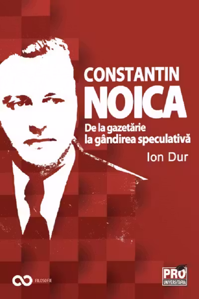Constantin Noica. De la gazetărie la gândirea speculativă