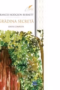 Gradina secreta. Editie completa - Frances Eliza Hodgson Burnett