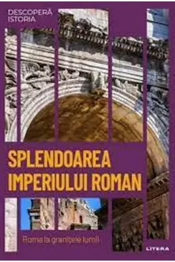 DESCOPERA ISTORIA. SPLENDOAREA IMPERIULUI ROMAN. Roma la granitele lumii