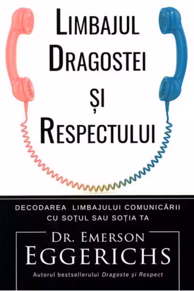 Limbajul dragostei si respectului. Decodarea limbajului comunicarii cu sotul sau sotia ta