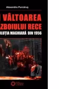 In valtoarea Razboiului Rece. Revolutia Maghiara din 1956