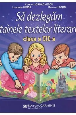 Sa dezlegam tainele textelor literare clasa a 3-a L3CD - Carmen Iordachescu, Luminita Minca, Roxana Iacob