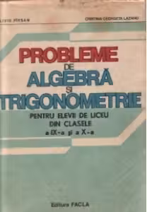 Probleme de algebra si trigonometrie pentru elevii de liceu din clasele a IX-a si a X-a