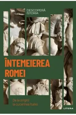 DESCOPERA ISTORIA. INTEMEIEREA ROMEI. De la origini la cucerirea Italiei