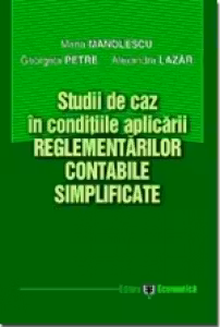 Studii de caz in conditiile aplicarii reglementarilor contabile simplificate - Maria Manolescu, Georgeta Petre, Alexandra Lazar