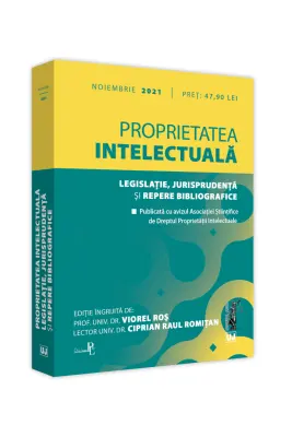 Proprietatea intelectuala. Legislatie, jurisprudenta si repere bibliografice. NOIEMBRIE 2021. Editie tiparita pe hartie alba - Prof. univ. dr. Viorel Ros, Lect. univ. dr. Ciprian Raul Romitan