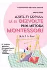 AJUTA-TI COPILUL SA SE DEZVOLTE PRIN METODA MONTESSORI. De la 0 la 3 ani.