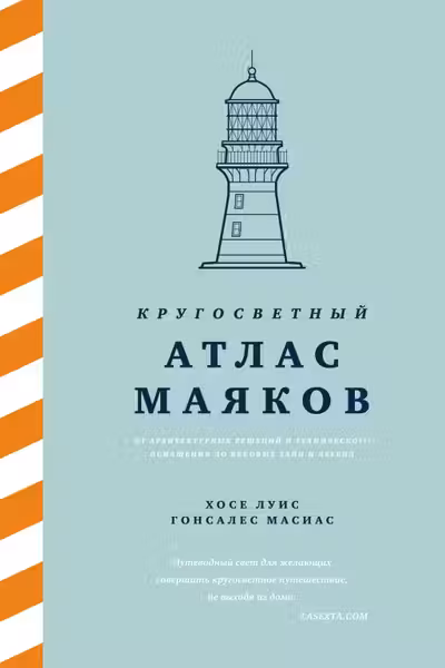 Кругосветный атлас маяков:От архитектурных решений и технического оснащения до вековых тайн и легенд
