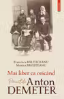 Mai liber ca oricand. Parintele Anton Demeter - Francisca Baltaceanu, Monica Brosteanu