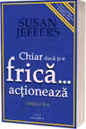 Chiar daca ti-e frica actioneaza