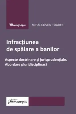 Infractiunea de spalare a banilor. Aspecte doctrinare si jurisprudentiale. Abordare pluridisciplinara