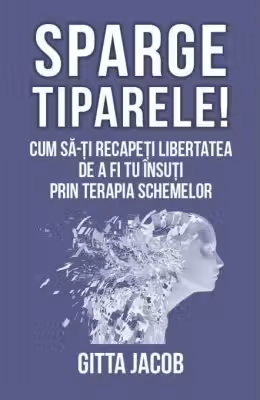 Sparge tiparele. Cum sa-ti recapeti libertatea de a fi tu insuti prin terapia schemelor