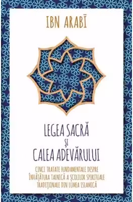 Legea Sacra si Calea Adevarului. Cinci tratate fundamentale despre invatatura tainica a scolilor spirituale traditionale din lumea islamica