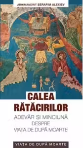 Calea ratacirilor. Adevar si minciuna despre viata de dupa moarte - arhim. Serafim Alexiev