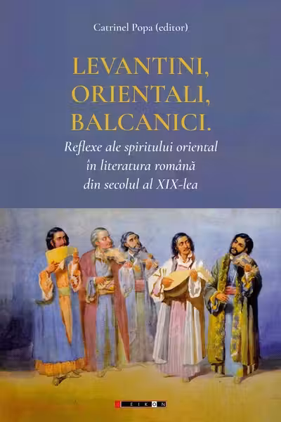 Levantini, orientali, balcanici. Reflexe ale spiritului oriental în literatura română din secolul al XIX-lea