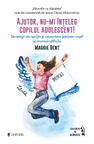 Ajutor nu-mi inteleg copilul adolescent!