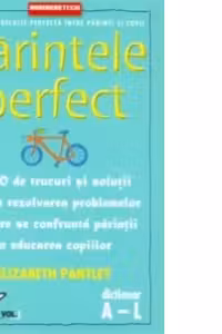 Parintele perfect (volumul 1 - dictionar A-L) - 1000 de trucuri si solutii pentru rezolvarea problemelor cu care se confrunta parintii in educatia copiilor