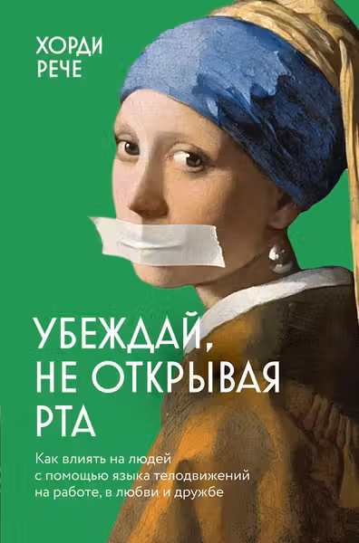Убеждай не открывая рта. Как влиять на людей с помощью языка телодвижений на работе в любви и дружбе