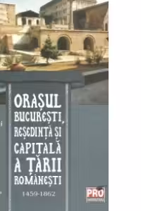 Orasul Bucuresti, resedinta si capitala a Tarii Romanesti 1459-1862, Editie revazuta