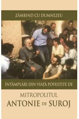Zambind cu Dumnezeu. Intamplari din viata povestite de Mitropolitul Antonie de Suroj
