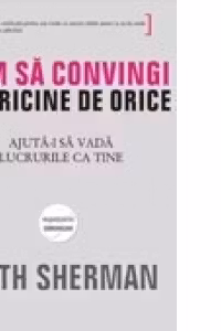 Cum sa convingi pe oricine de orice. Ajuta-i sa vada lucrurile ca tine