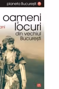 Oameni si locuri din vechiul Bucuresti