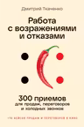 Работа с возражениями и отказами: 300 приемов для продаж переговоров и холодных звонков