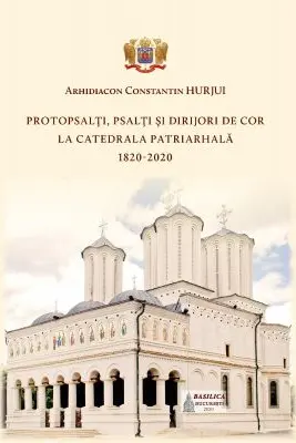 Protopsalti, psalti si dirijori de cor la Catedrala Patriarhala (1820-2020) - Arhid. Constantin Hurjui