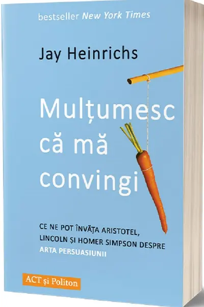 Multumesc ca ma convingi: ce ne pot invata Aristotel Lincoln si Homer Simpson despre arta persuasiunii