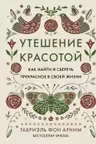 Утешение красотой. Как найти и сберечь прекрасное в своей жизни