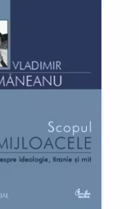 Scopul si mijloacele. Eseuri despre ideologie, tiranie si mit
