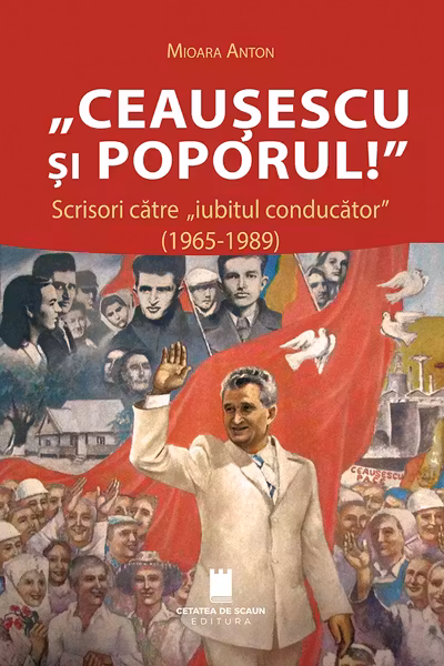 Ceausescu si poporul! Scrisori catre „iubitul conducator” (1965-1989)