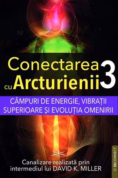 Câmpuri de energie, vibrații superioare și evoluția omenirii. Seria Conectarea cu Arcturienii Vol. 3