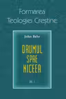 Drumul spre Niceea. Formarea Teologiei Creștine - vol. 1