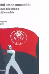 PROIECTUL UMAN COMUNIST: DE LA DISCURSUL IDEOLOGIC LA REALITATILE SOCIALE