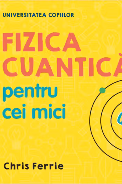 UNIVERSITATEA COPIILOR Fizica cuantica pentru cei mici Chris Ferrie