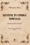 Destine in umbra timpului. Istorii pentru Istorie
