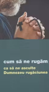 Cum să ne rugăm ca să ne asculte Dumnezeu rugăciunea