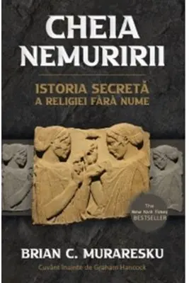 Cheia Nemuririi. Istoria secreta a religiei fara nume - Brian C. Muraresku, Graham Hancock