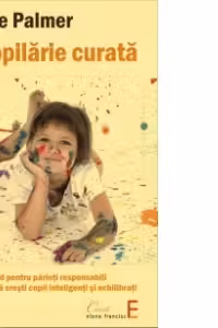 Copilarie curata. Un ghid pentru parinti responsabili. Cum sa cresti copii inteligenti si echilibrati