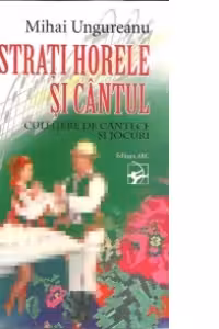 Pastrati horele si cantul.Culegere de cantece si jocuri