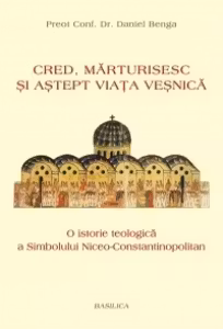 Cred, marturisesc si astept viata vesnica. O istorie teologica a Simbolului Niceo-Constantinopolian