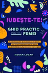 Iubeste-te! Ghid practic pentru femei