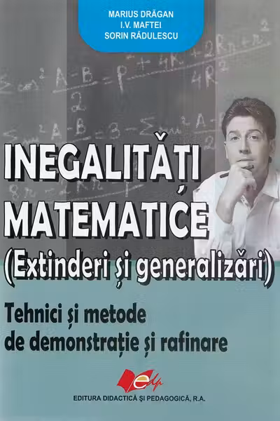 „Inegalitati matematice (extinderi si generalizari) - Marius Dragan, I. V. Maftei, Sorin Radulescu