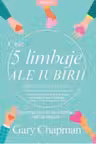 CELE 5 LIMBAJE ALE IUBIRII PENTRU CEI SINGURI. Gary Chapman