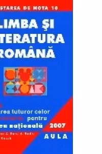 Limba si literatura romana. Sinteze (Limba romana. Comunicare. Teorie literara). Rezolvarea celor 100 variante pentru Testarea Nationala 2007