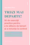 Treci mai departe! 50 de exercitii practice pentru a te elibera de temeri si a renunta la control
